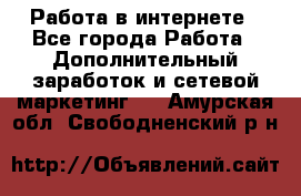   Работа в интернете - Все города Работа » Дополнительный заработок и сетевой маркетинг   . Амурская обл.,Свободненский р-н